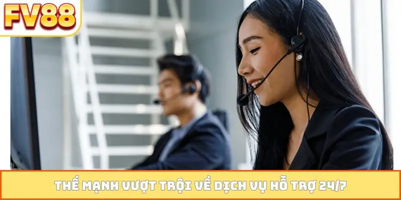 Thế mạnh vượt trội về dịch vụ hỗ trợ 24/7